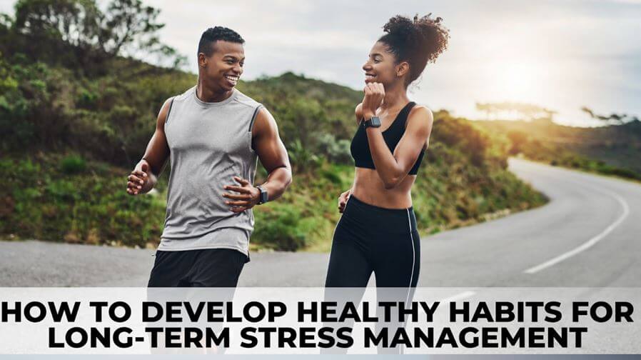 How to Develop Healthy Habits for Long-Term Stress Management