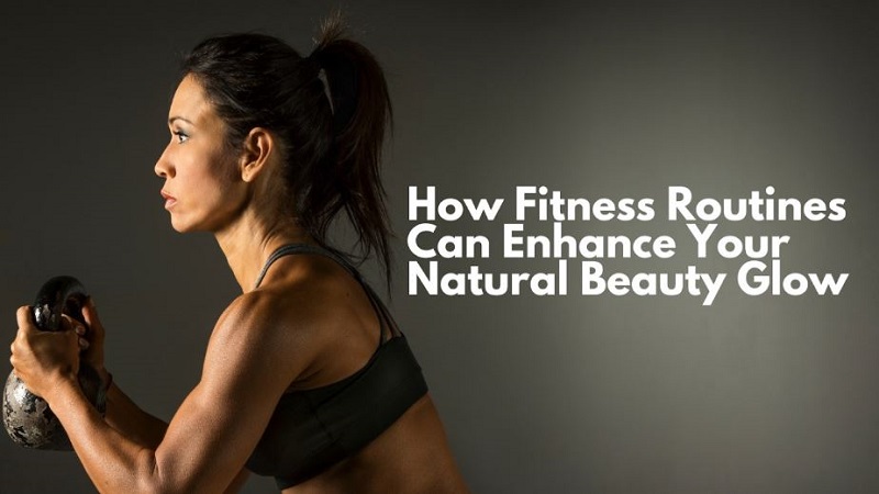 How Fitness Routines Can Enhance Your Natural Beauty Glow 